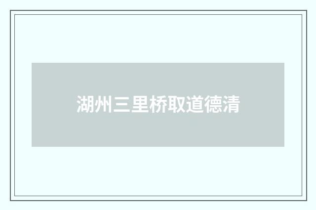 湖州三里桥取道德清