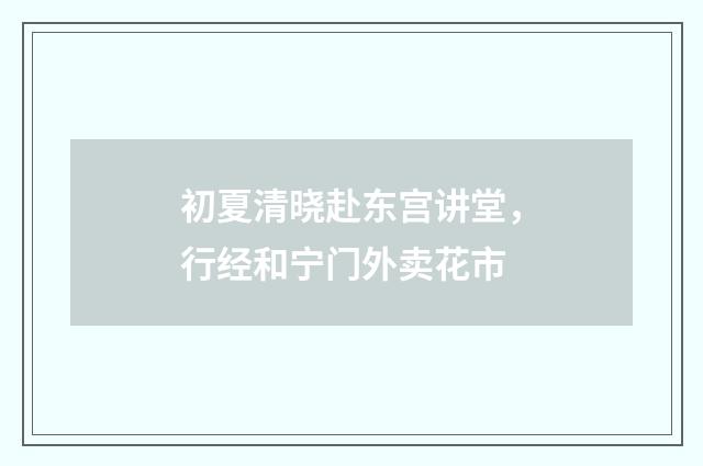 初夏清晓赴东宫讲堂，行经和宁门外卖花市