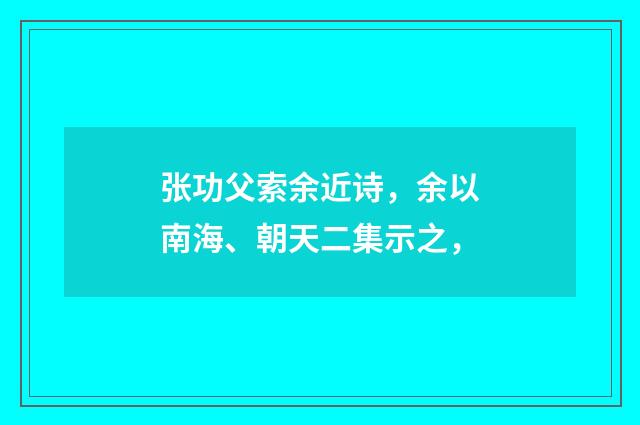 张功父索余近诗，余以南海、朝天二集示之，
