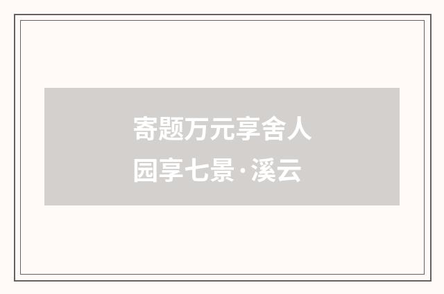 寄题万元享舍人园享七景·溪云
