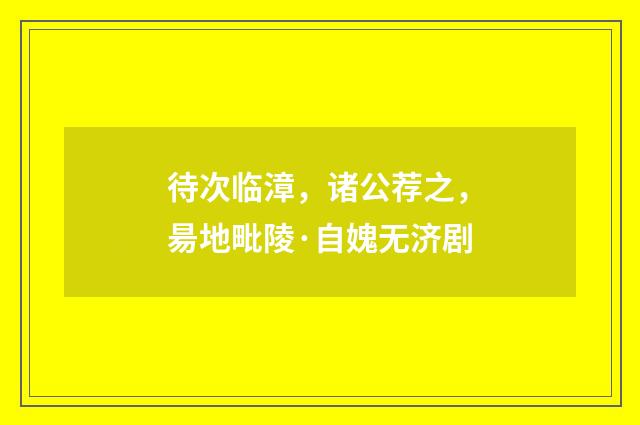 待次临漳，诸公荐之，昜地毗陵·自媿无济剧