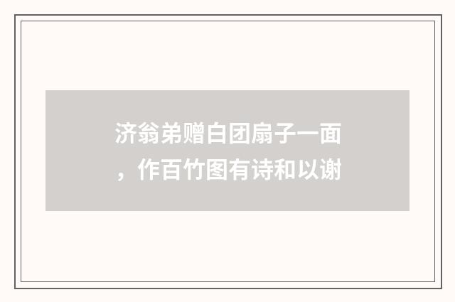 济翁弟赠白团扇子一面，作百竹图有诗和以谢
