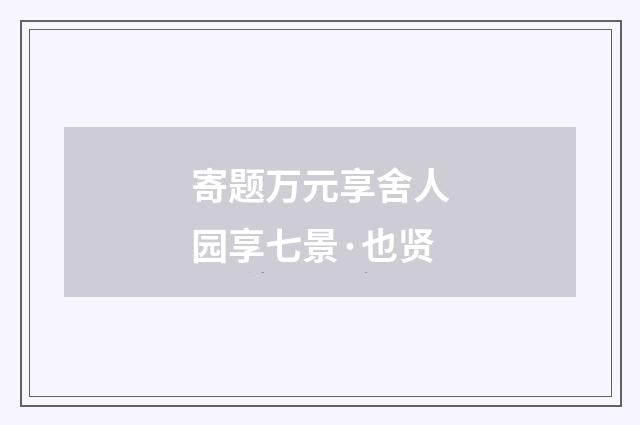 寄题万元享舍人园享七景·也贤