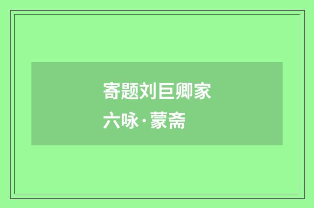 寄题刘巨卿家六咏·蒙斋