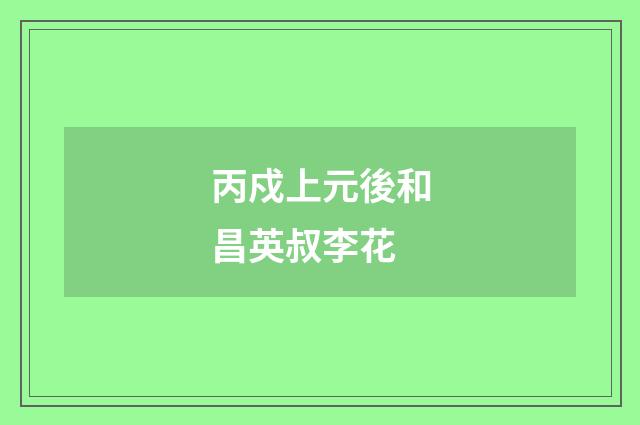 丙戍上元後和昌英叔李花
