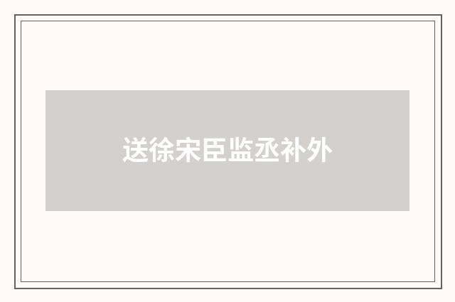 送徐宋臣监丞补外