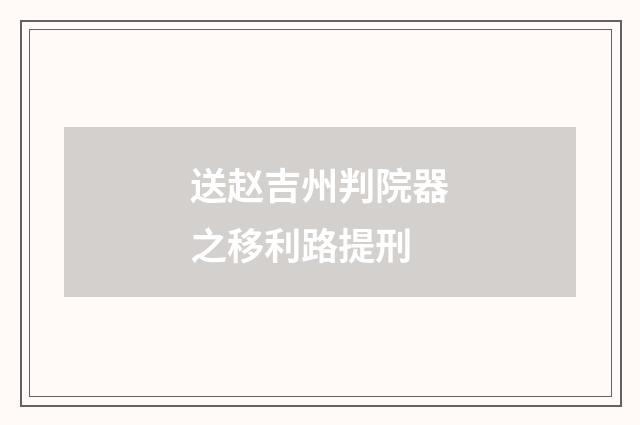 送赵吉州判院器之移利路提刑