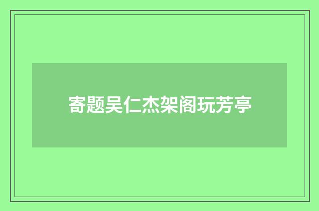 寄题吴仁杰架阁玩芳亭