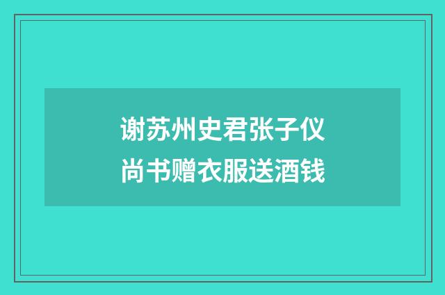 谢苏州史君张子仪尚书赠衣服送酒钱