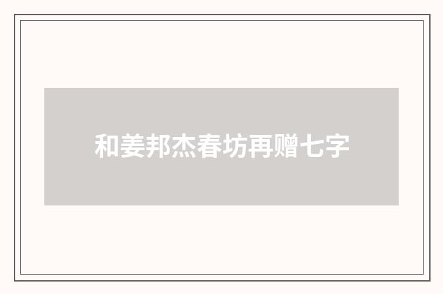 和姜邦杰春坊再赠七字