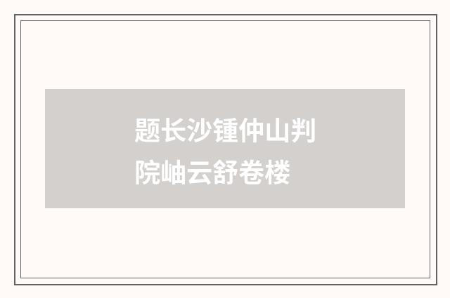 题长沙锺仲山判院岫云舒卷楼