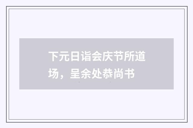 下元日诣会庆节所道场，呈余处恭尚书