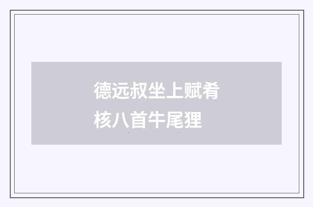 德远叔坐上赋肴核八首牛尾狸