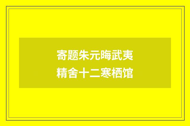 寄题朱元晦武夷精舍十二寒栖馆