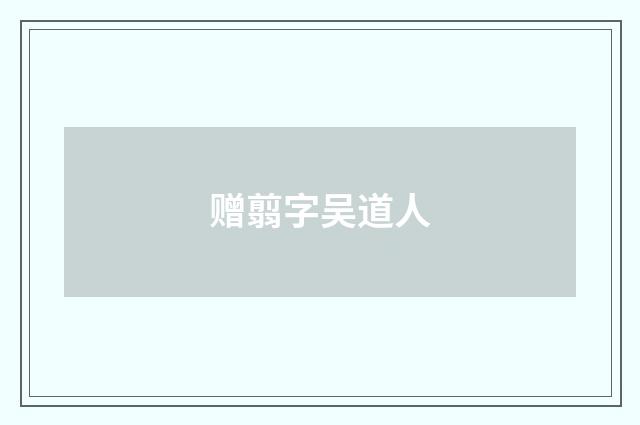 赠翦字吴道人