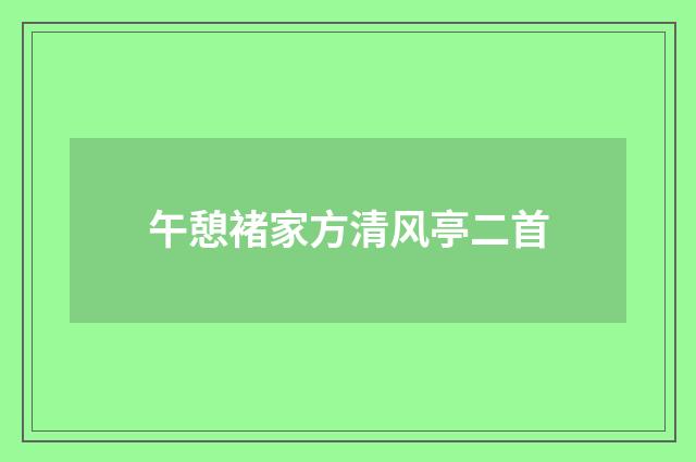 午憩褚家方清风亭二首