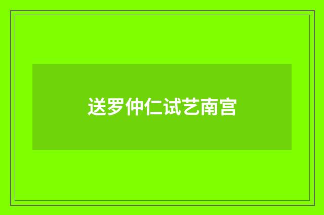 送罗仲仁试艺南宫