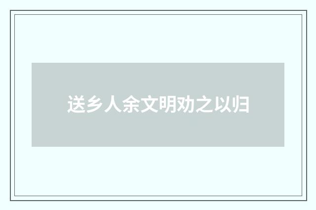 送乡人余文明劝之以归