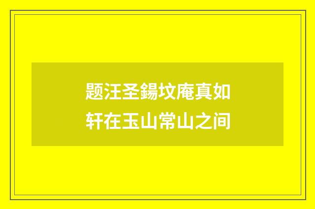 题汪圣鍚坟庵真如轩在玉山常山之间
