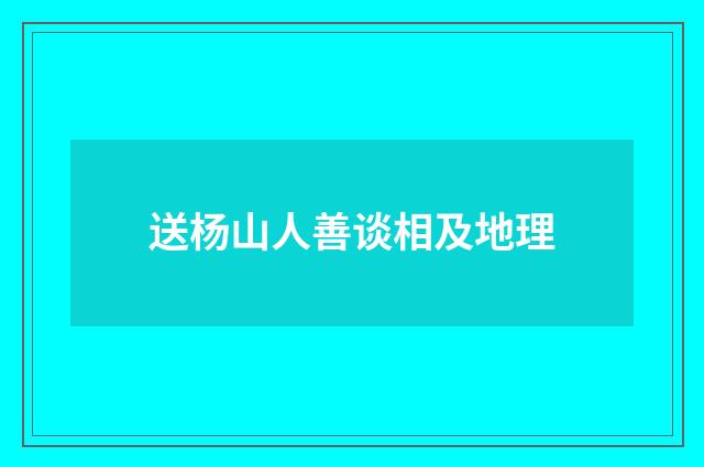 送杨山人善谈相及地理