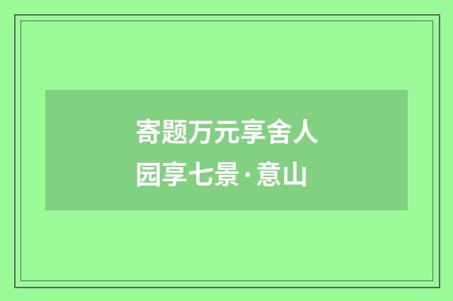 寄题万元享舍人园享七景·意山