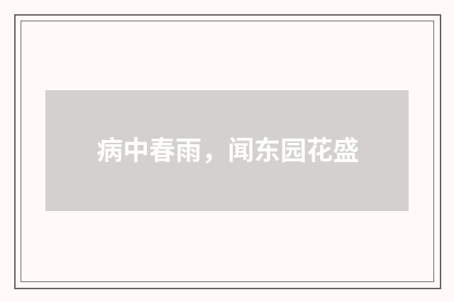 病中春雨，闻东园花盛