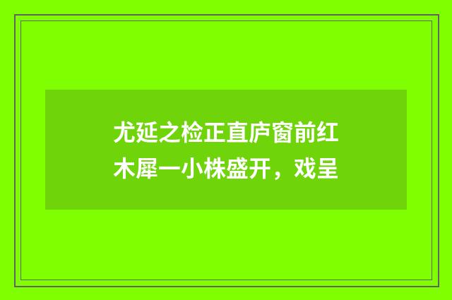 尤延之检正直庐窗前红木犀一小株盛开，戏呈