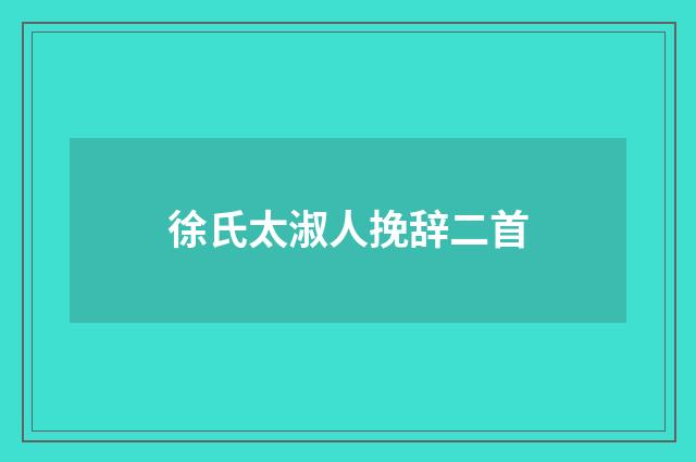 徐氏太淑人挽辞二首