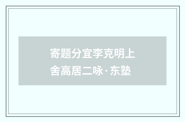 寄题分宜李克明上舍高居二咏·东塾
