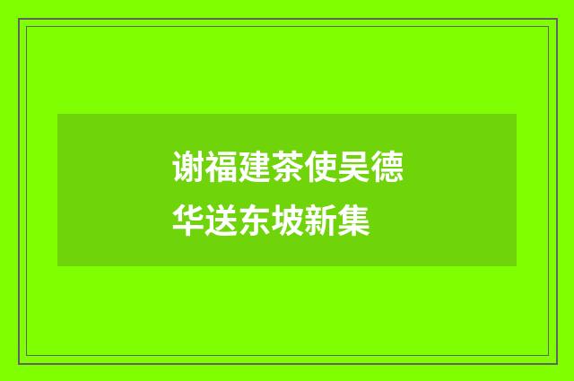 谢福建茶使吴德华送东坡新集