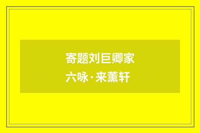 寄题刘巨卿家六咏·来薰轩