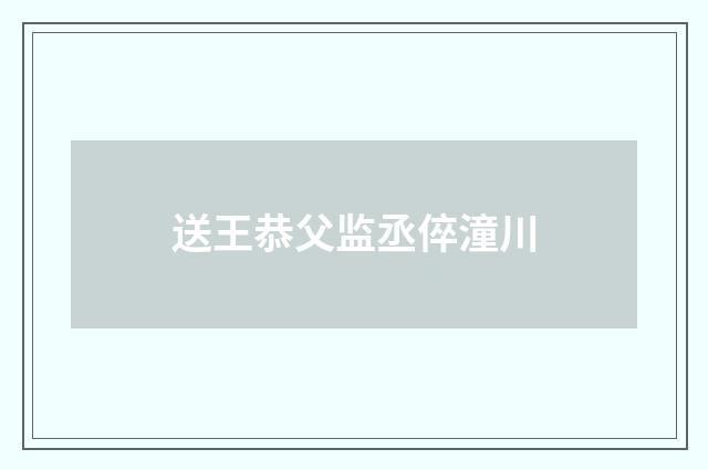 送王恭父监丞倅潼川