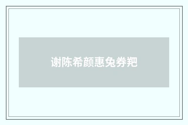 谢陈希颜惠兔券羓