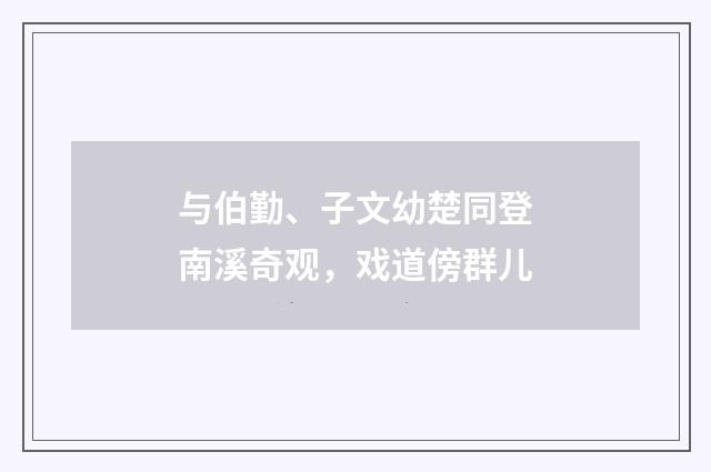 与伯勤、子文幼楚同登南溪奇观，戏道傍群儿