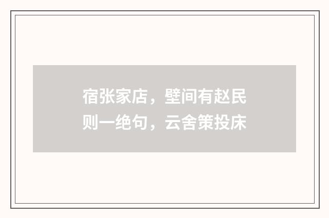 宿张家店，壁间有赵民则一绝句，云舍策投床