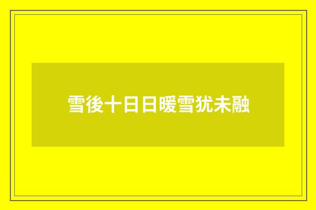 雪後十日日暖雪犹未融