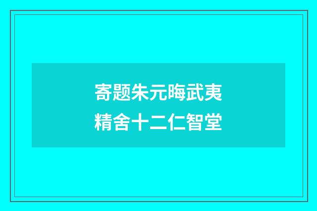 寄题朱元晦武夷精舍十二仁智堂