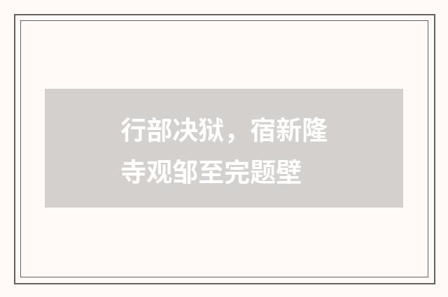 行部决狱，宿新隆寺观邹至完题壁