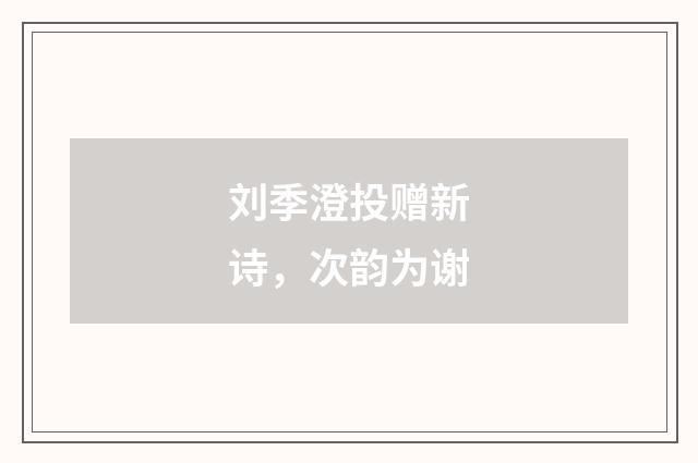 刘季澄投赠新诗，次韵为谢