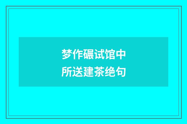 梦作碾试馆中所送建茶绝句