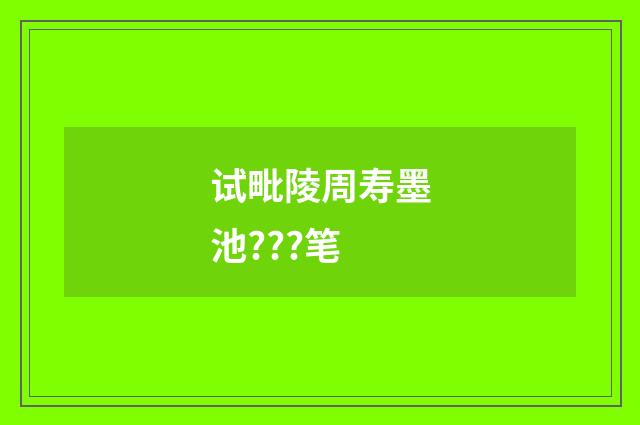 试毗陵周寿墨池???笔