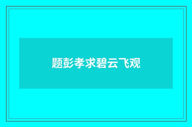 题彭孝求碧云飞观