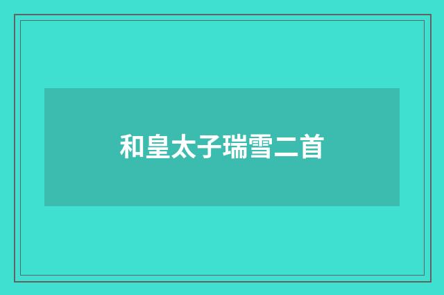 和皇太子瑞雪二首