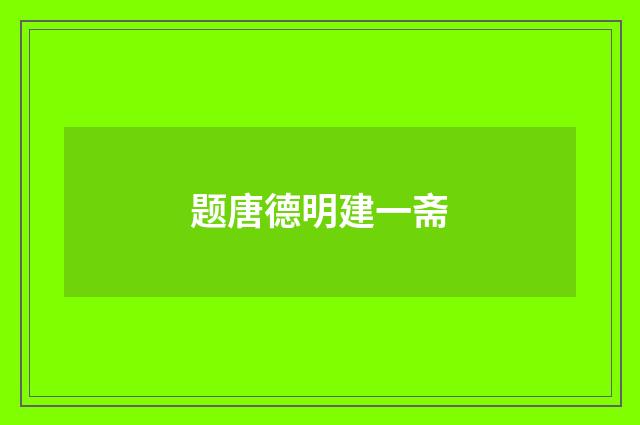 题唐德明建一斋