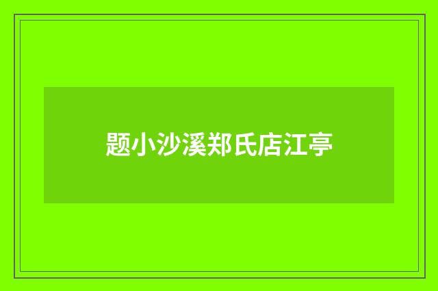 题小沙溪郑氏店江亭