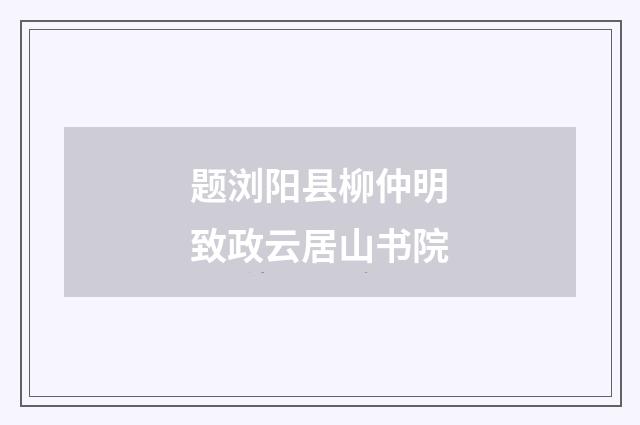 题浏阳县柳仲明致政云居山书院