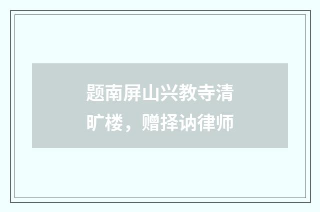 题南屏山兴教寺清旷楼，赠择讷律师