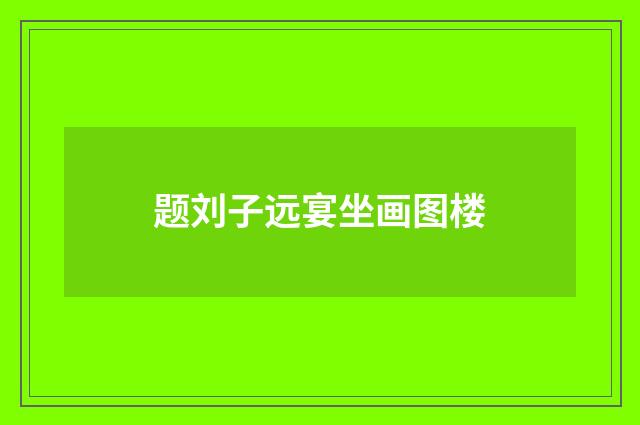 题刘子远宴坐画图楼