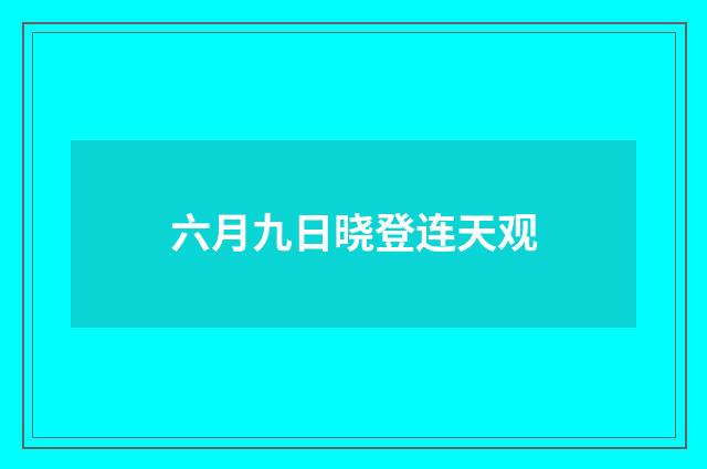 六月九日晓登连天观