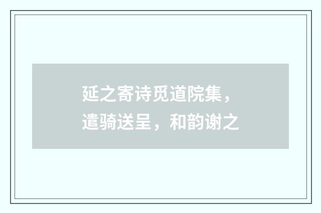 延之寄诗觅道院集，遣骑送呈，和韵谢之